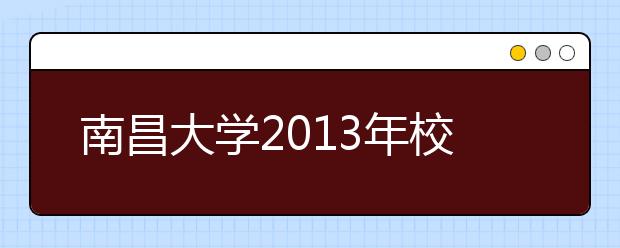 南昌大学2013年校园开放日系列活动将于4日举行