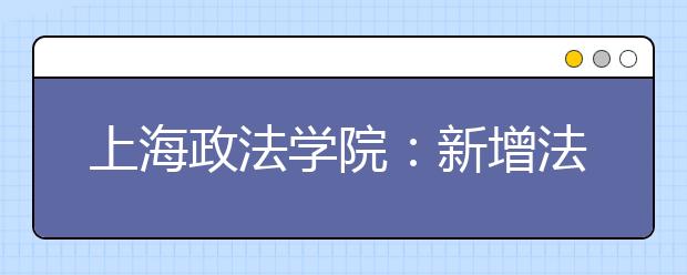 上海政法学院：新增法学试点班