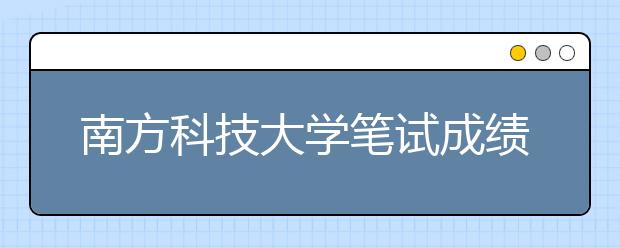 南方科技大学笔试成绩公布70分以上可报考 闽最高分96