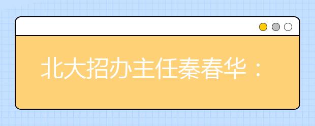 北大招办主任秦春华：北大的招生标准是什么