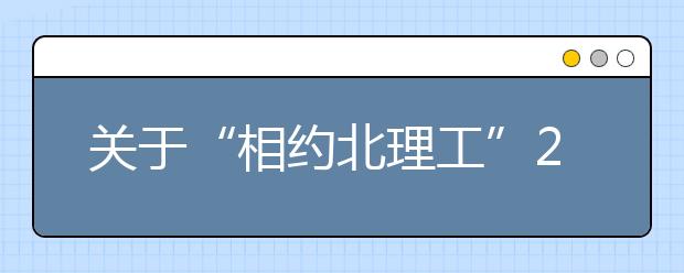 关于“相约北理工”2013校园开放日咨询活动的通知