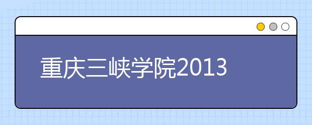 重庆三峡学院2013年招生政策重大调整变化