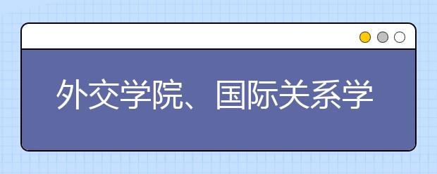 外交学院、国际关系学院公布在京招生计划