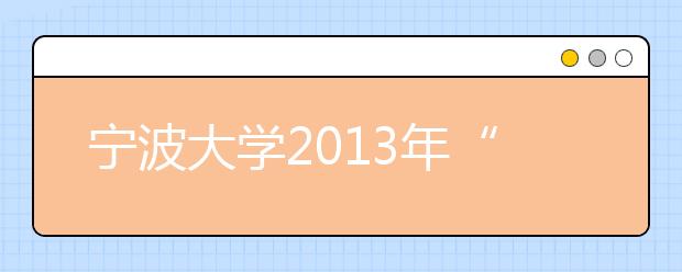 宁波大学2013年“三位一体”综合评价招生简章