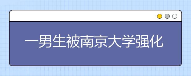 一男生被南京大学强化班提前录取 从来不上辅导班