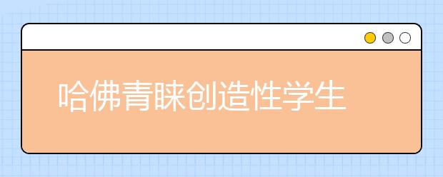 哈佛青睐创造性学生 不要只会学习的好学生