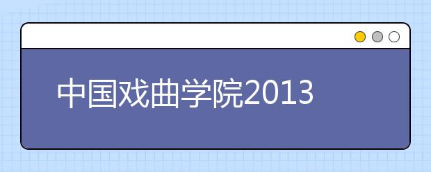 中国戏曲学院2013年本科招生专业考试正式开始