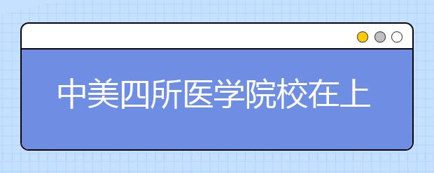 中美四所医学院校在上海签订合作意向书