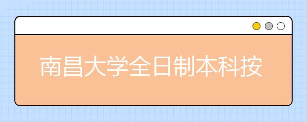 南昌大学全日制本科按学分收费 最高每学分80元