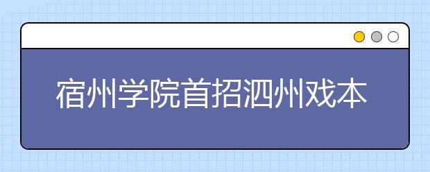 宿州学院首招泗州戏本科生 计划20名