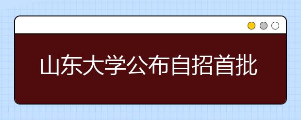 山东大学公布自招首批名额分配 五校各获20个名额