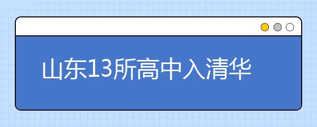 山东13所高中入清华“领军计划” 推荐制度更严