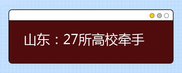 山东：27所高校牵手韩国高校