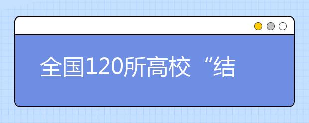 全国120所高校“结盟”互联网应用创新开放平台