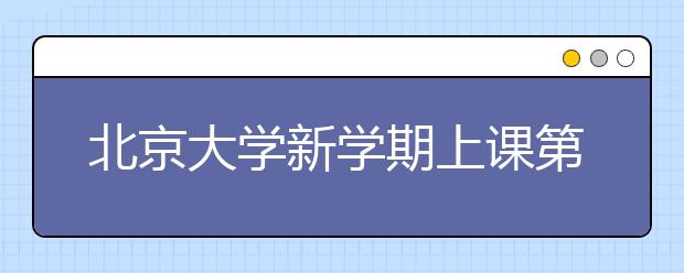 北京大学新学期上课第一天：饮水思源 感恩师长