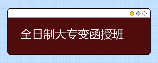 全日制大专变函授班 受骗新生排队退学