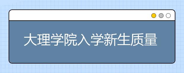 大理学院入学新生质量明显提高