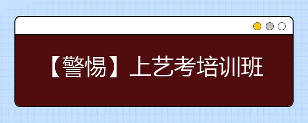 【警惕】上艺考培训班每人交1万多 负责人卷款逃跑