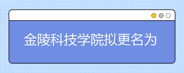 金陵科技学院拟更名为“南京软件大学”
