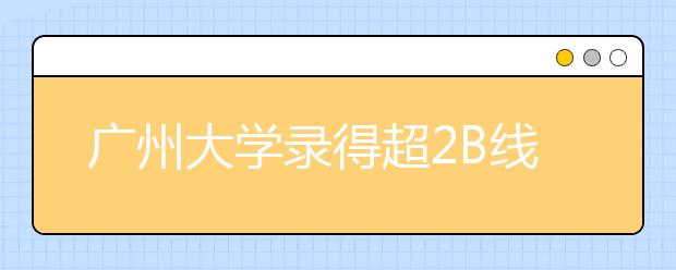 广州大学录得超2B线考生逾2000人