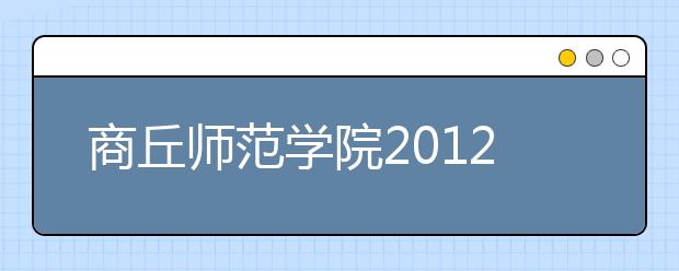 商丘师范学院2012年录取结果查询