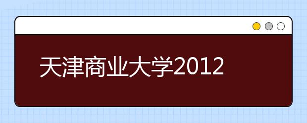 天津商业大学2012年高考录取结果查询