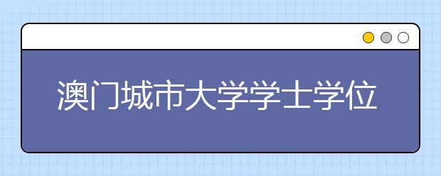 澳门城市大学学士学位/本科课程招生及入学答问