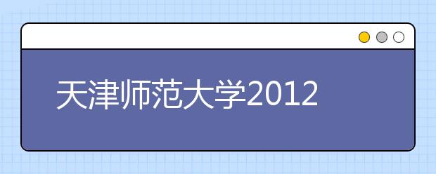 天津师范大学2012年高考录取结果查询