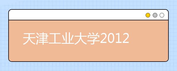 天津工业大学2012年高考录取结果查询