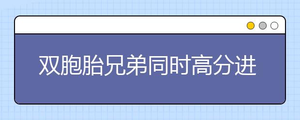 双胞胎兄弟同时高分进北大 哥俩不算太勤奋