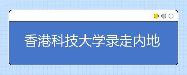 香港科技大学录走内地151名“尖子生”