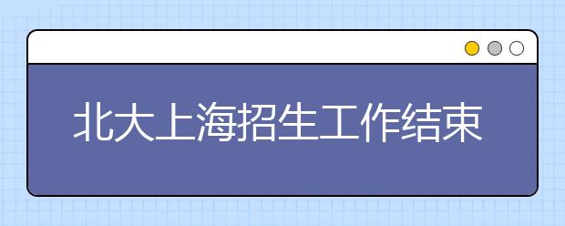 北大上海招生工作结束共录取116人