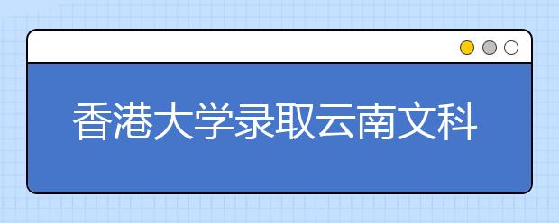 香港大学录取云南文科裸分第一名 获全额奖学金
