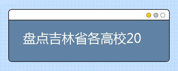 盘点吉林省各高校2012年招生计划
