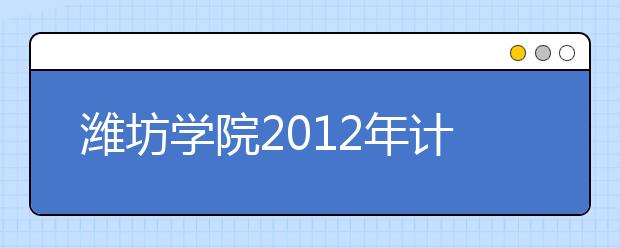 潍坊学院2012年计划招生6370人