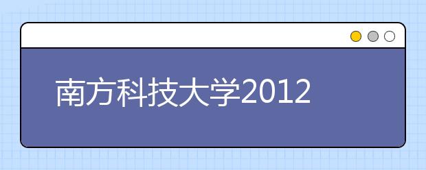 南方科技大学2012招生工作正式启动 15日截止