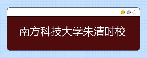 南方科技大学朱清时校长致2012年考生和家长的一封信