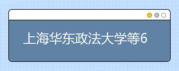 上海华东政法大学等6所高校在豫拟招745人