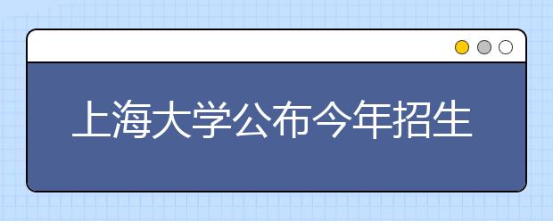 上海大学公布今年招生政策 第一年无专业身份
