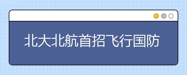 北大北航首招飞行国防生：山东理科毕业生可报考