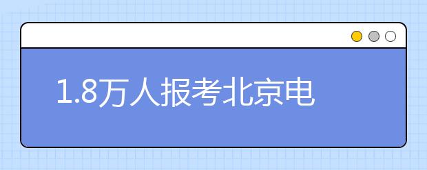 1.8万人报考北京电影学院