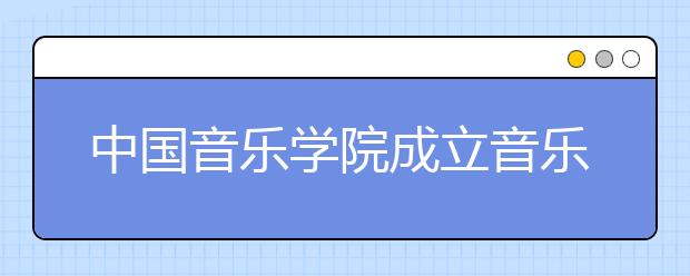 中国音乐学院成立音乐科技系