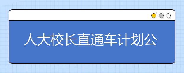 人大校长直通车计划公布 北京9中学推荐14人