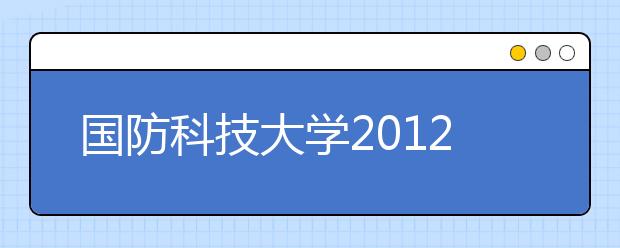 国防科技大学2012年保送生推荐工作已经开始 