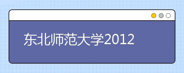 东北师范大学2012年学前教育（普通类）专业面试招生简章 