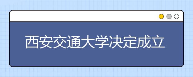 西安交通大学决定成立数学与统计学院 2012年开始独立招