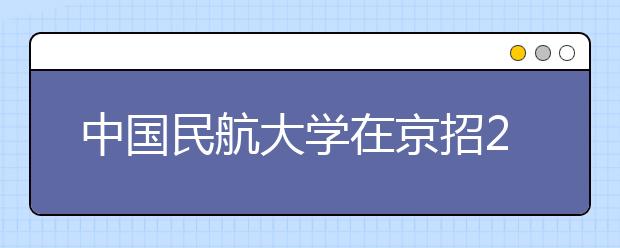 中国民航大学在京招20人 