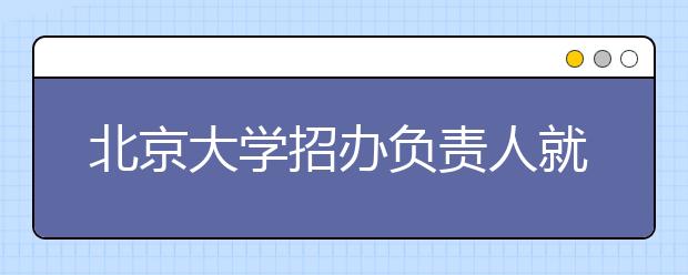 北京大学招办负责人就“中学校长实名推荐制”答记者问