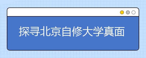 探寻北京自修大学真面目：两个网站 多处校址