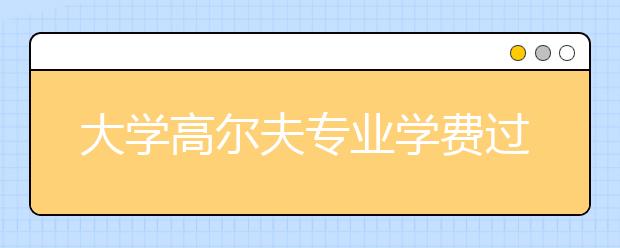 大学高尔夫专业学费过万 毕业待遇如农民工